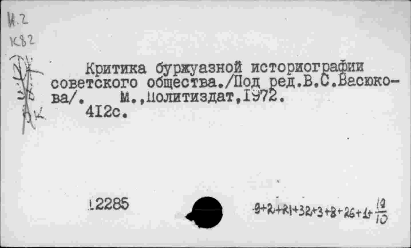 ﻿У.г
В Критика буржуазной историографии советского общества./Под ред.В.С.Васюкова/. М.,Политиздат,1^72.
С 412с.
12285
